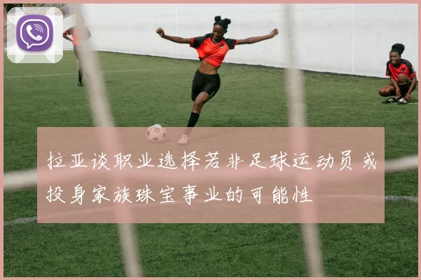 拉亚谈职业选择若非足球运动员或投身家族珠宝事业的可能性