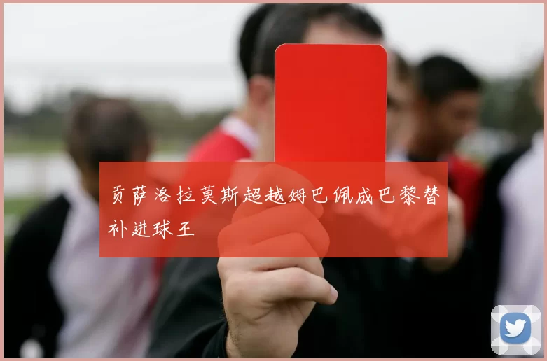 贡萨洛拉莫斯超越姆巴佩成巴黎替补进球王