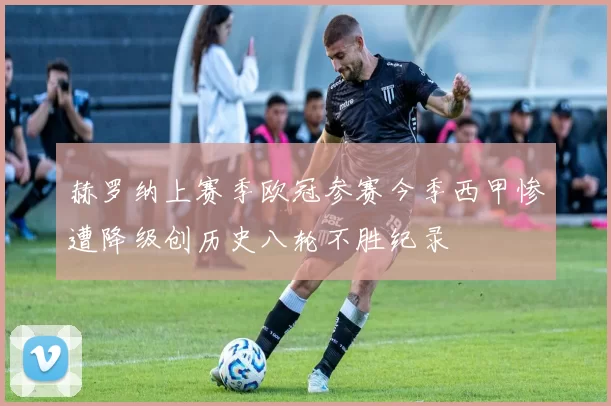 赫罗纳上赛季欧冠参赛今季西甲惨遭降级创历史八轮不胜纪录