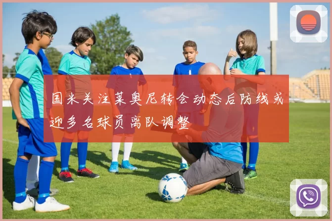 国米关注莱奥尼转会动态后防线或迎多名球员离队调整