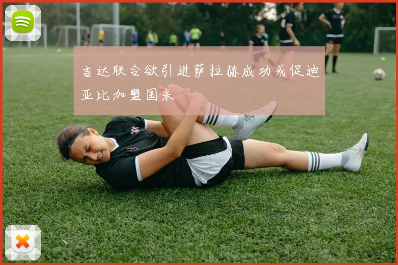 吉达联合欲引进萨拉赫成功或促迪亚比加盟国米