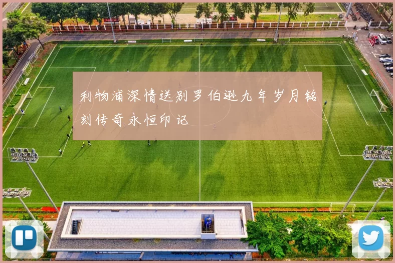 利物浦深情送别罗伯逊九年岁月铭刻传奇永恒印记