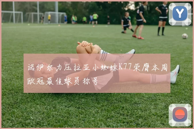 诺伊尔力压拉亚小蜘蛛K77荣膺本周欧冠最佳球员称号