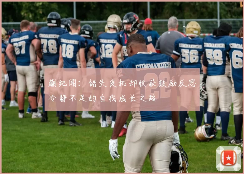 蒯纪闻：错失良机却收获鼓励反思冷静不足的自我成长之路