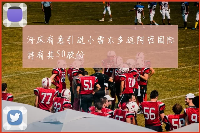 河床有意引进小雷东多迈阿密国际持有其50股份