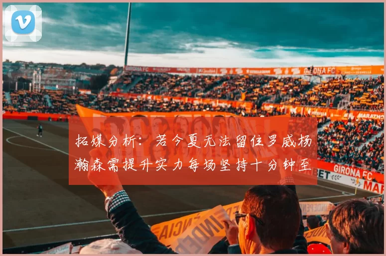 拓媒分析：若今夏无法留住罗威杨瀚森需提升实力每场坚持十分钟至关重要